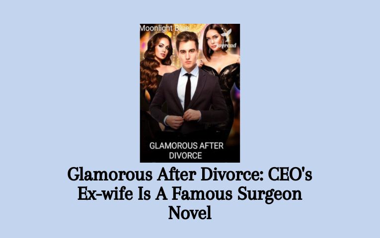 Glamorous After Divorce: CEO's Ex-wife Is A Famous Surgeon Novel