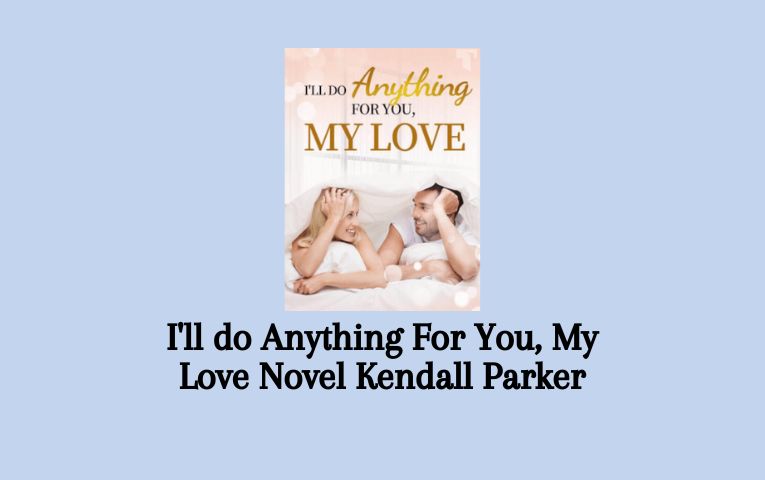 I'll do Anything For You, My Love Novel Kendall Parker